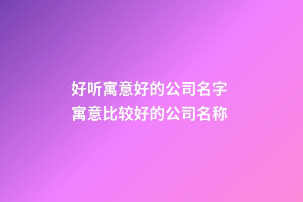 好听寓意好的公司名字 寓意比较好的公司名称